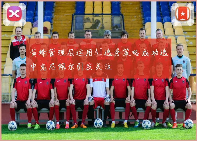 黄蜂管理层运用AI选秀策略成功选中克尼佩尔引发关注