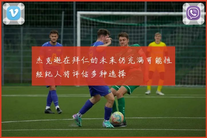 杰克逊在拜仁的未来仍充满可能性经纪人将评估多种选择