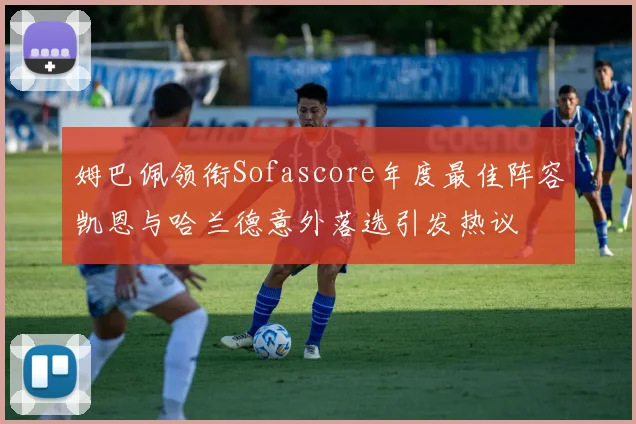 姆巴佩领衔Sofascore年度最佳阵容凯恩与哈兰德意外落选引发热议