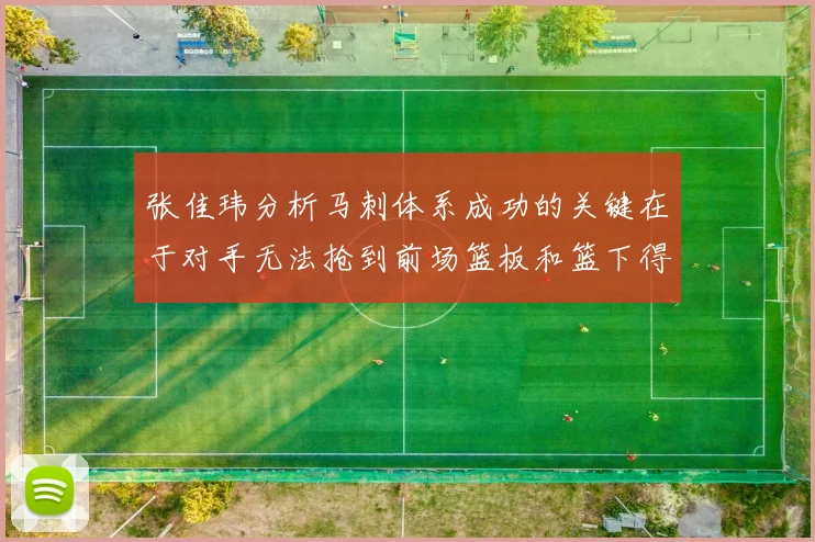 张佳玮分析马刺体系成功的关键在于对手无法抢到前场篮板和篮下得分困难