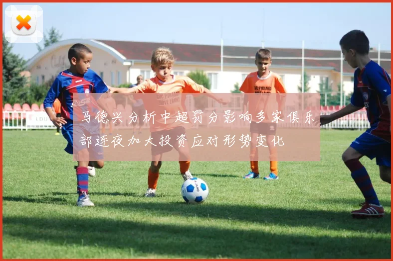 马德兴分析中超罚分影响多家俱乐部连夜加大投资应对形势变化
