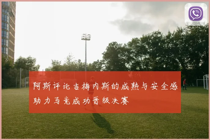 阿斯评论吉梅内斯的成熟与安全感助力马竞成功晋级决赛