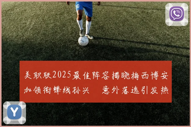 美职联2025最佳阵容揭晓梅西博安加领衔锋线孙兴慜意外落选引发热议