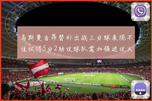 乌斯曼吉昂替补出战三分球表现不佳仅得5分2助攻球队需加强进攻火力
