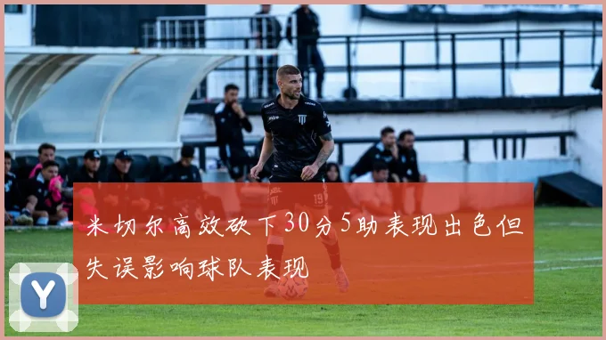 米切尔高效砍下30分5助表现出色但失误影响球队表现