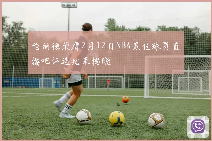 伦纳德荣膺2月12日NBA最佳球员直播吧评选结果揭晓