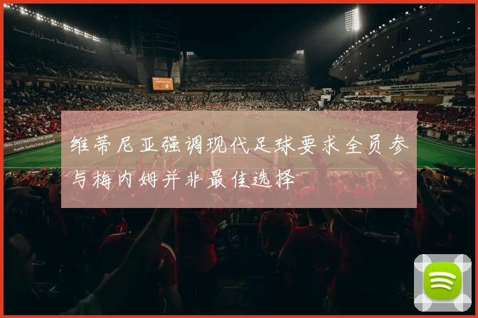 维蒂尼亚强调现代足球要求全员参与梅内姆并非最佳选择
