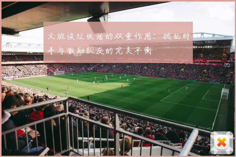 文班谈垃圾话的双重作用：扰乱对手与激励队友的完美平衡