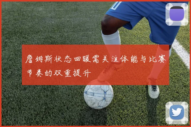 詹姆斯状态回暖需关注体能与比赛节奏的双重提升