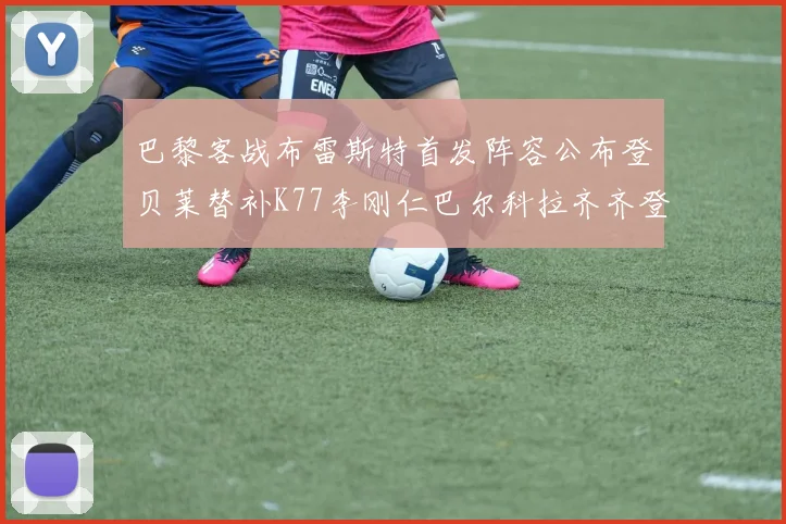 巴黎客战布雷斯特首发阵容公布登贝莱替补K77李刚仁巴尔科拉齐齐登场
