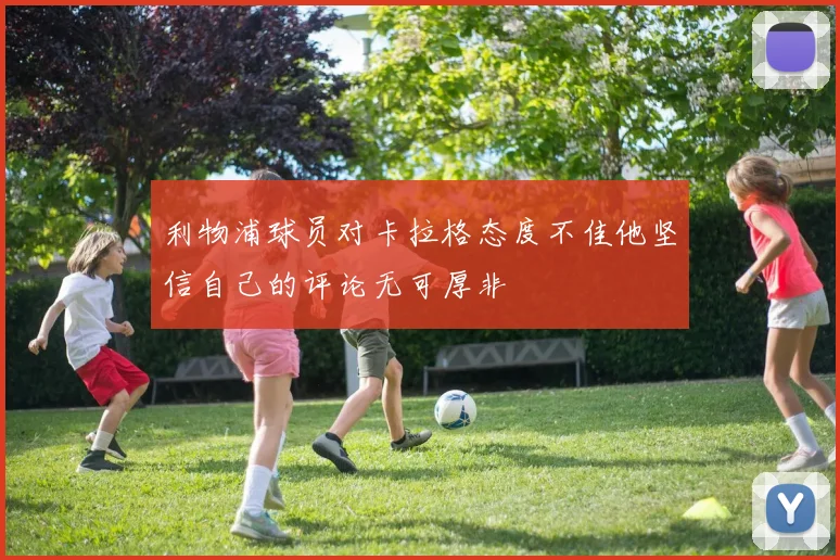 利物浦球员对卡拉格态度不佳他坚信自己的评论无可厚非