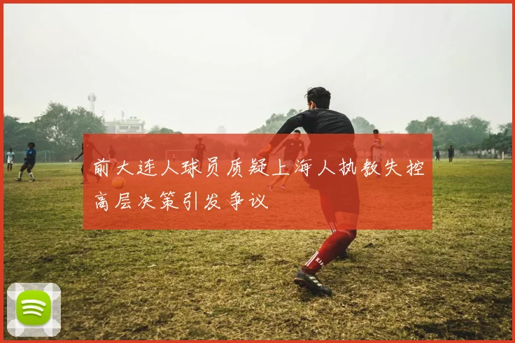 前大连人球员质疑上海人执教失控高层决策引发争议
