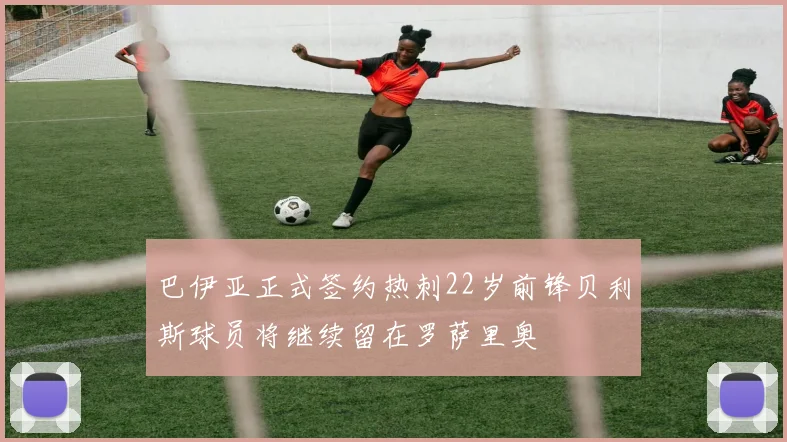 巴伊亚正式签约热刺22岁前锋贝利斯球员将继续留在罗萨里奥