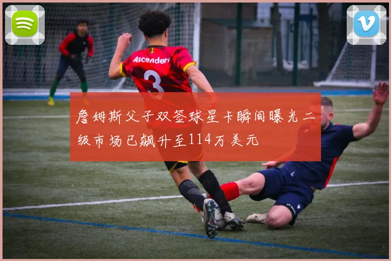 詹姆斯父子双签球星卡瞬间曝光二级市场已飙升至114万美元